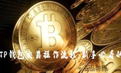 全面解析TP钱包交易操作流程：新手必看的实用指南