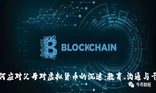 如何应对父母对虚拟货币的沉迷：教育、沟通与干预