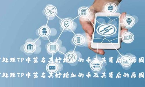 如何处理TP中莫名其妙增加的币及其背后的原因解析

如何处理TP中莫名其妙增加的币及其背后的原因解析